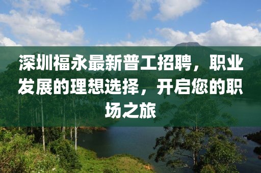 深圳福永最新普工招聘，职业发展的理想选择，开启您的职场之旅