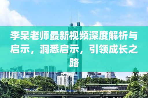 李杲老师最新视频深度解析与启示，洞悉启示，引领成长之路