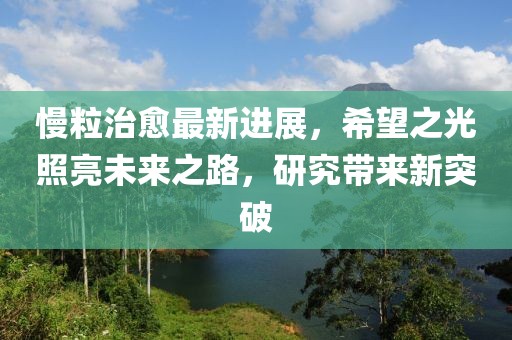 慢粒治愈最新进展，希望之光照亮未来之路，研究带来新突破