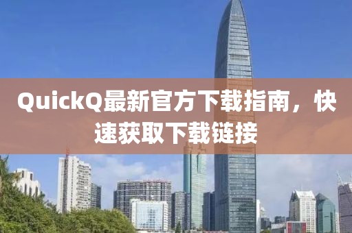 QuickQ最新官方下载指南，快速获取下载链接