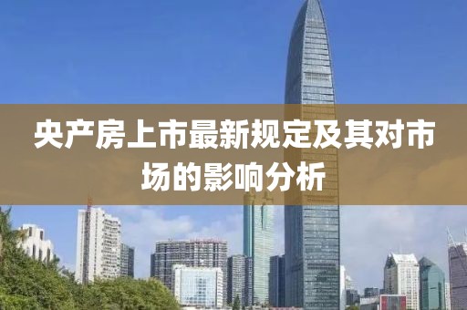 央产房上市最新规定及其对市场的影响分析