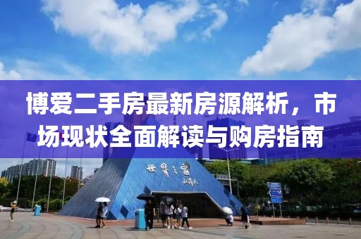 博爱二手房最新房源解析，市场现状全面解读与购房指南