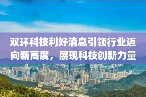 双环科技利好消息引领行业迈向新高度，展现科技创新力量