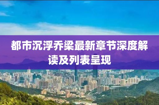 都市沉浮乔梁最新章节深度解读及列表呈现