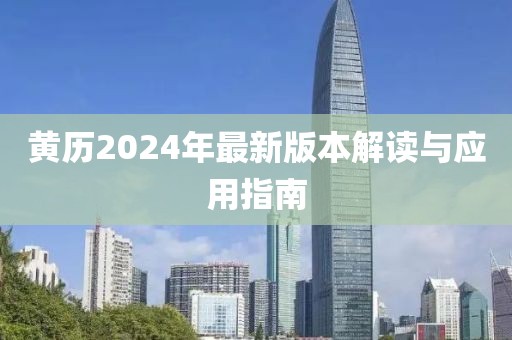 黄历2024年最新版本解读与应用指南