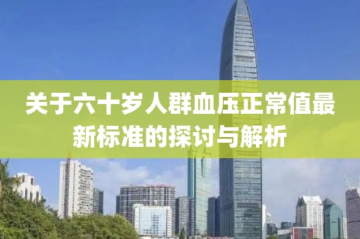 关于六十岁人群血压正常值最新标准的探讨与解析