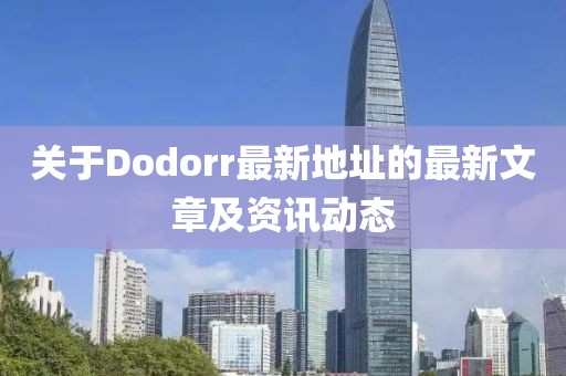 关于Dodorr最新地址的最新文章及资讯动态