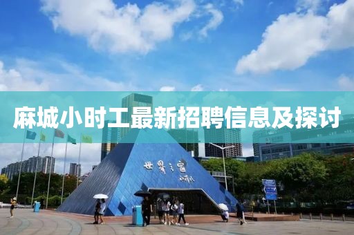 麻城小时工最新招聘信息及探讨