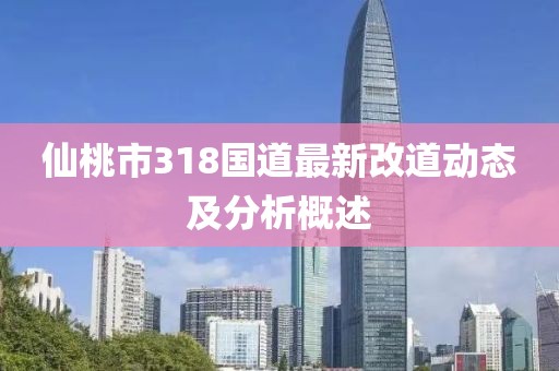 仙桃市318国道最新改道动态及分析概述