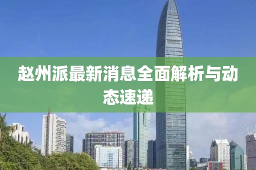 赵州派最新消息全面解析与动态速递