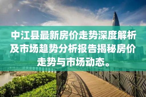 中江县最新房价走势深度解析及市场趋势分析报告揭秘房价走势与市场动态。