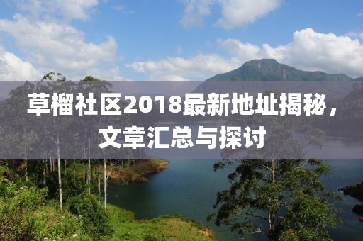 草榴社区2018最新地址揭秘，文章汇总与探讨