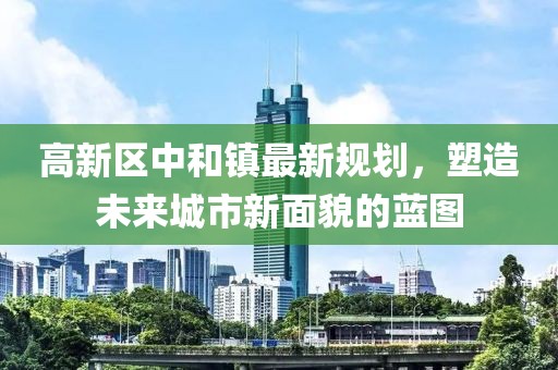 高新区中和镇最新规划，塑造未来城市新面貌的蓝图