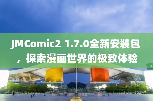 JMComic2 1.7.0全新安装包，探索漫画世界的极致体验