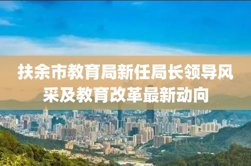 扶余市教育局新任局长领导风采及教育改革最新动向