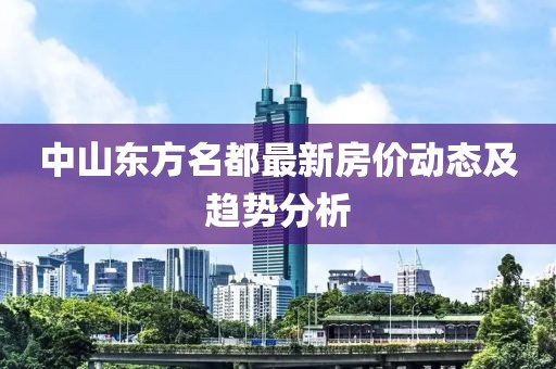 中山东方名都最新房价动态及趋势分析