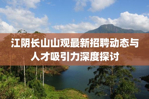 江阴长山山观最新招聘动态与人才吸引力深度探讨