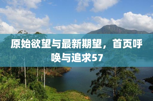 原始欲望与最新期望，首页呼唤与追求57