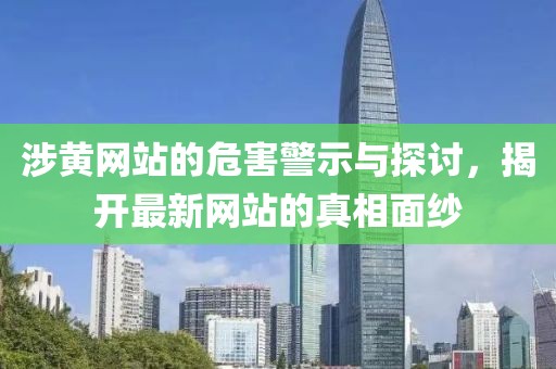 涉黄网站的危害警示与探讨，揭开最新网站的真相面纱