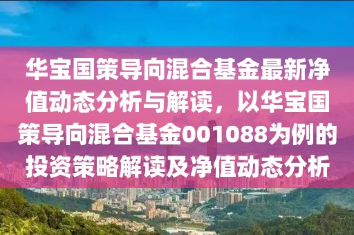 华宝国策导向混合基金最新净值动态分析与解读，以华宝国策导向混合基金001088为例的投资策略解读及净值动态分析