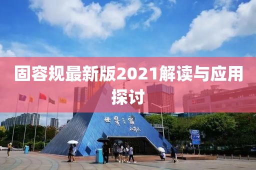 固容规最新版2021解读与应用探讨