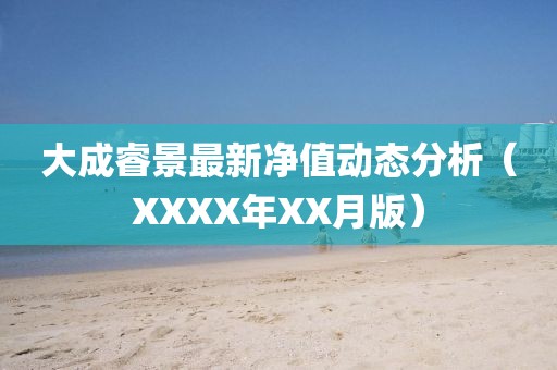 大成睿景最新净值动态分析（XXXX年XX月版）