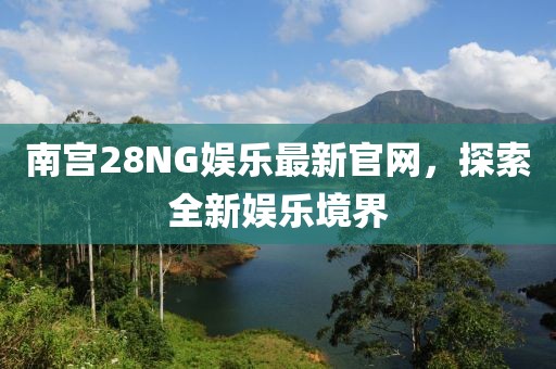 南宫28NG娱乐最新官网，探索全新娱乐境界