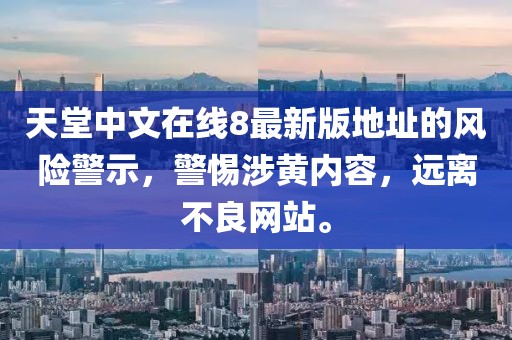 天堂中文在线8最新版地址的风险警示，警惕涉黄内容，远离不良网站。