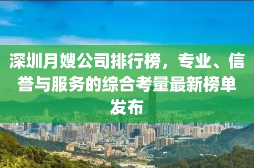 深圳月嫂公司排行榜，专业、信誉与服务的综合考量最新榜单发布