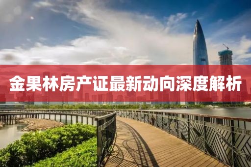 金果林房产证最新动向深度解析