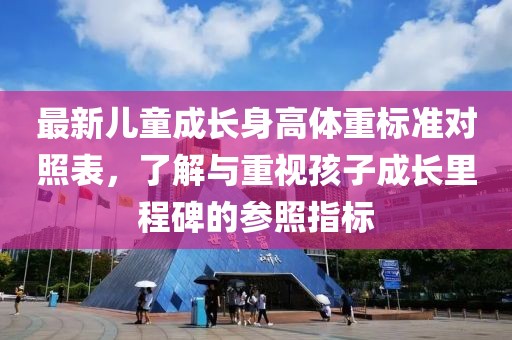 最新儿童成长身高体重标准对照表，了解与重视孩子成长里程碑的参照指标