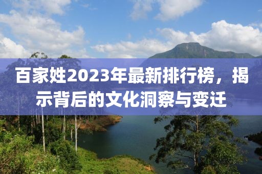 百家姓2023年最新排行榜，揭示背后的文化洞察与变迁