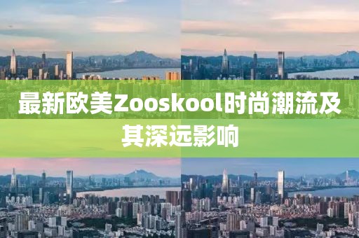 最新欧美Zooskool时尚潮流及其深远影响