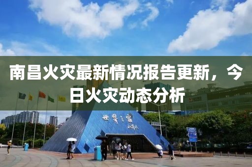 南昌火灾最新情况报告更新，今日火灾动态分析