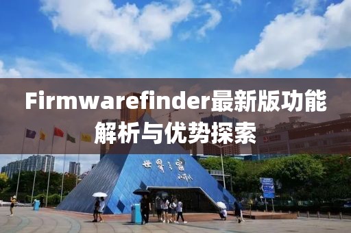 Firmwarefinder最新版功能解析与优势探索