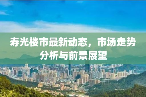 寿光楼市最新动态，市场走势分析与前景展望