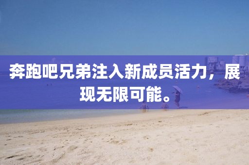 奔跑吧兄弟注入新成员活力，展现无限可能。