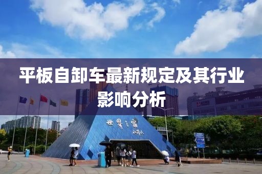 平板自卸车最新规定及其行业影响分析