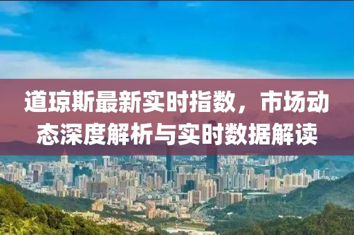 道琼斯最新实时指数，市场动态深度解析与实时数据解读