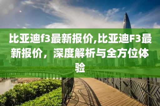 比亚迪f3最新报价,比亚迪F3最新报价，深度解析与全方位体验