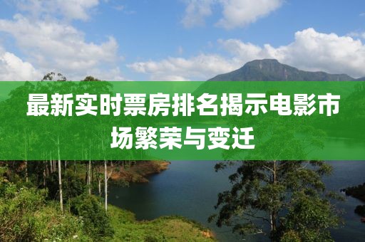 最新实时票房排名揭示电影市场繁荣与变迁