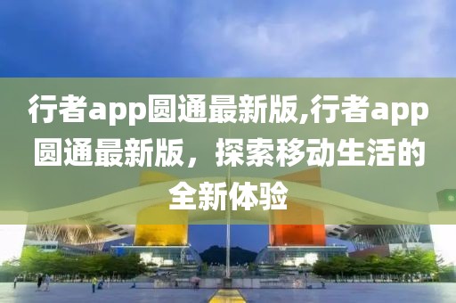 行者app圆通最新版,行者app圆通最新版，探索移动生活的全新体验