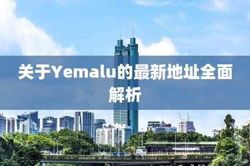 关于Yemalu的最新地址全面解析