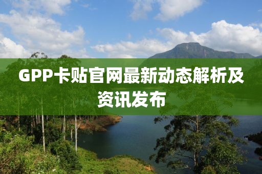 GPP卡贴官网最新动态解析及资讯发布