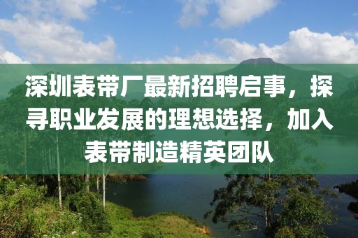 深圳表带厂最新招聘启事，探寻职业发展的理想选择，加入表带制造精英团队