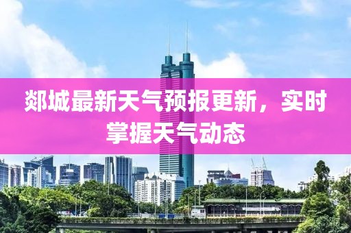 郯城最新天气预报更新，实时掌握天气动态