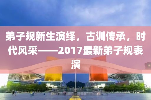 弟子规新生演绎，古训传承，时代风采——2017最新弟子规表演