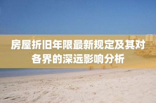 房屋折旧年限最新规定及其对各界的深远影响分析