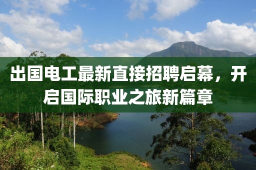 出国电工最新直接招聘启幕，开启国际职业之旅新篇章