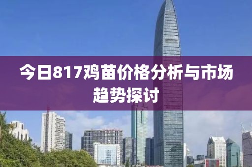 今日817鸡苗价格分析与市场趋势探讨